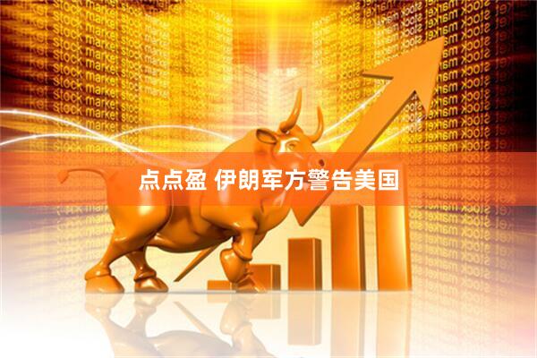 点点盈 伊朗军方警告美国