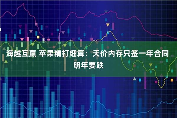 海越互赢 苹果精打细算：天价内存只签一年合同 明年要跌