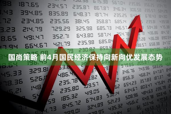 国尚策略 前4月国民经济保持向新向优发展态势