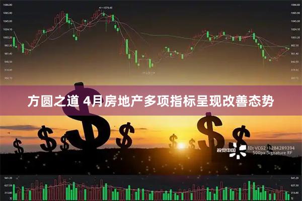 方圆之道 4月房地产多项指标呈现改善态势