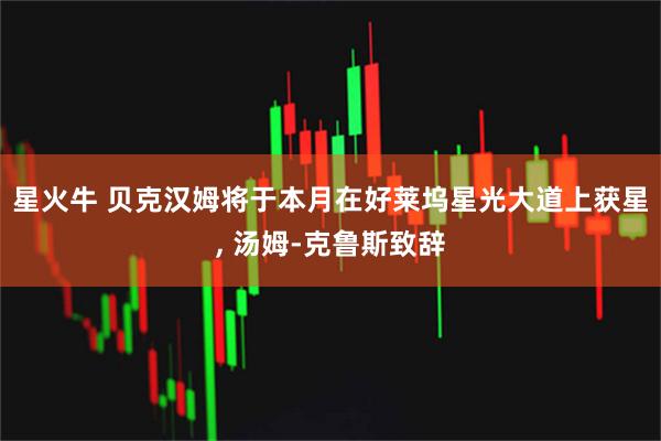星火牛 贝克汉姆将于本月在好莱坞星光大道上获星, 汤姆-克鲁斯致辞