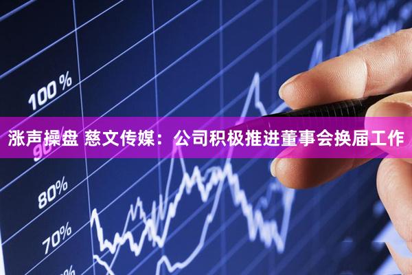 涨声操盘 慈文传媒：公司积极推进董事会换届工作